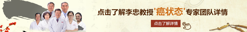 草逼免费视频北京御方堂李忠教授“癌状态”专家团队详细信息